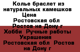 Колье,браслет из натуральных камешков › Цена ­ 1 600 - Ростовская обл., Ростов-на-Дону г. Хобби. Ручные работы » Украшения   . Ростовская обл.,Ростов-на-Дону г.